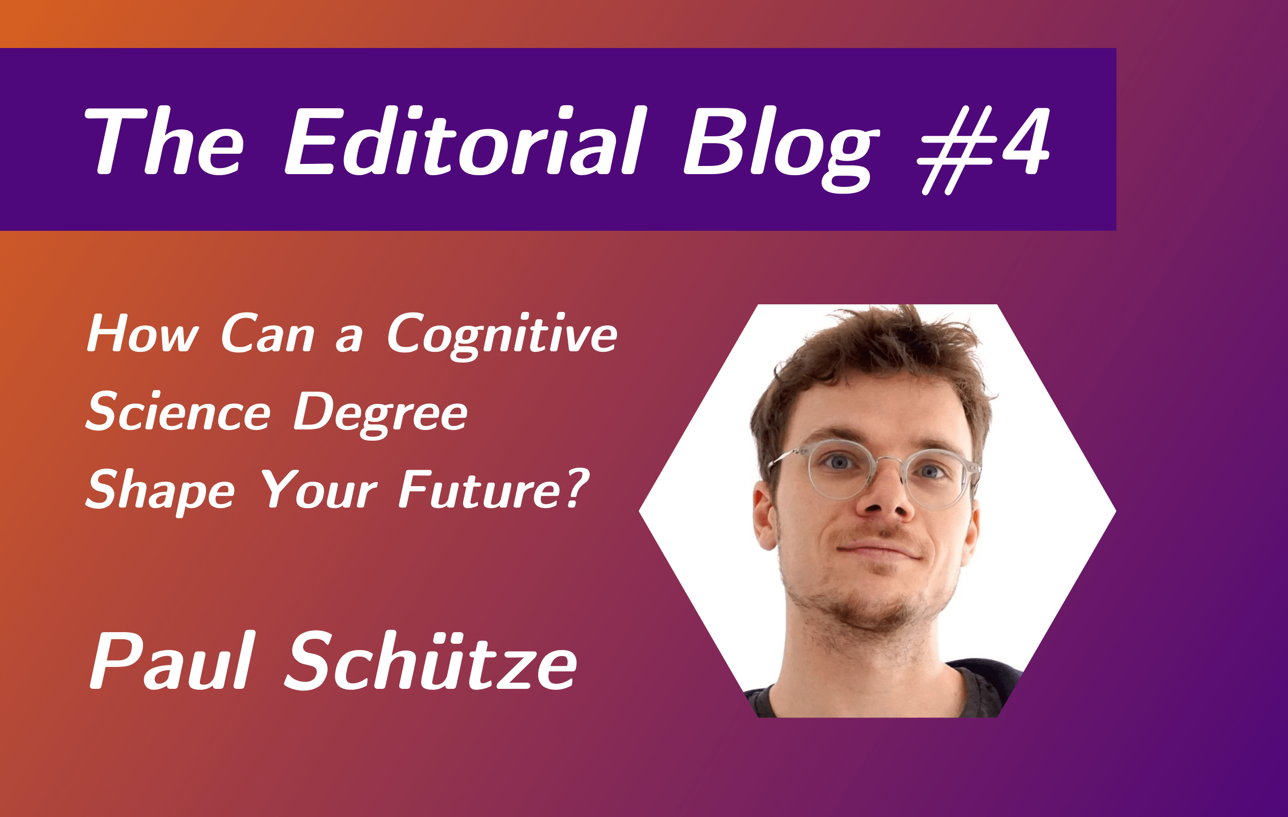 Announcing the fourth editorial board "How can a Cognitive Science Degree Shape Your Future", an interview with Paul Schütze. To the right side an image of him.